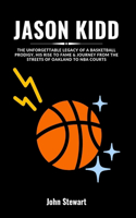 Jason Kidd: The Unforgettable Legacy Of A Basketball Prodigy, His Rise To Fame & Journey From The Streets Of Oakland To NBA Courts(Courtside Chronicles: Biographies of NBA Team Coaches (Past & Present))