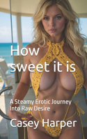 How sweet it is: A Steamy Erotic Journey Into Raw Desire.(Desire Chronicles)