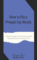 How to Fix a F*cked-Up World
