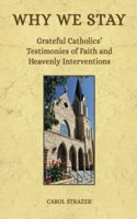 Why We Stay: Grateful Catholics' Testimonies of Faith and Heavenly Interventions