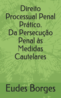 Direito Processual Penal Prático. Da Persecução Penal às Medidas Cautelares