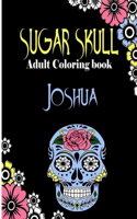 Joshua Sugar Skull, Adult Coloring Book: Dia De Los Muertos Gifts for Men and Women, Stress Relieving Skull Designs for Relaxation. 25 designs, 52 pages, matte cover, size 6 x9 inh.)