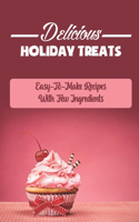 Delicious Holiday Treats: Easy-To-Make Recipes With Few Ingredients