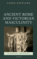 Masculinity and Ancient Rome in the Victorian Cultural Imagination