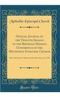 Official Journal of the Twelfth Session of the Rhodesia Mission Conference of the Methodist Episcopal Church: Held in Old Umtali, S. Rhodesia, South Africa, Sept. 10-17, 1928 (Classic Reprint): Held in Old Umtali, S. Rhodesia, South Africa, Sept. 10-17, 1928 (Classic Reprint)