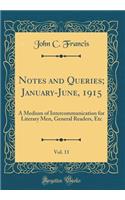 Notes and Queries; January-June, 1915, Vol. 11: A Medium of Intercommunication for Literary Men, General Readers, Etc (Classic Reprint)