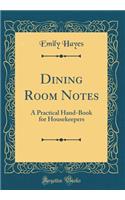 Dining Room Notes: A Practical Hand-Book for Housekeepers (Classic Reprint)