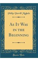 As It Was in the Beginning (Classic Reprint)