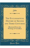 The Ecclesiastical History of Second and Third Centuries: Illustrated From the Writings of Tertullian (Classic Reprint)