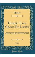 Homeri Ilias, Grï¿½ce Et Latine, Vol. 2: Annotationes in Usum Serenissimi Principis Gulielmi Augusti, Ducis de Cumberland, &c (Classic Reprint): Annotationes in Usum Serenissimi Principis Gulielmi Augusti, Ducis de Cumberland, &c (Classic Reprint)