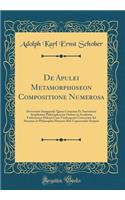 de Apulei Metamorphoseon Compositione Numerosa: Dissertatio Inauguralis Quam Consensu Et Auctoritate Amplissimi Philosophorum Ordinis in Academia Fridericiana Halensi Cum Vitebergensi Consociata Ad Summos in Philosophia Honores Rite Capessendos Scr