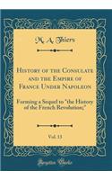 History of the Consulate and the Empire of France Under Napoleon, Vol. 13: Forming a Sequel to "the History of the French Revolution;" (Classic Reprint)