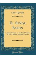 El Señor Barón: Zarzuela Cómica en un Acto Dividido en Dos Cuadros, en Prosa y Verso (Classic Reprint)
