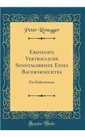 Erdsegen; Vertrauliche Sonntagsbriefe Eines Bauernknechtes: Ein Kulturroman (Classic Reprint)