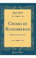 Chiara di Rosembergh: Melodramma in Due Atti (Classic Reprint)