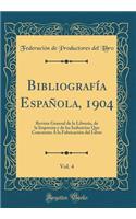 Bibliografï¿½a Espaï¿½ola, 1904, Vol. 4: Revista General de la Librerï¿½a, de la Imprenta Y de Las Industrias Que Concurren ï¿½ La Fabricaciï¿½n del Libro (Classic Reprint): Revista General de la Librerï¿½a, de la Imprenta Y de Las Industrias Que Concurren ï¿½ La Fabricaciï¿½n del Libro (Classic Reprint)