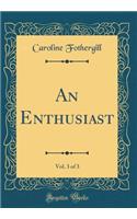 An Enthusiast, Vol. 3 of 3 (Classic Reprint)