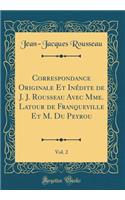 Correspondance Originale Et Inï¿½dite de J. J. Rousseau Avec Mme. LaTour de Franqueville Et M. Du Peyrou, Vol. 2 (Classic Reprint)