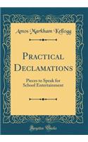 Practical Declamations: Pieces to Speak for School Entertainment (Classic Reprint): Pieces to Speak for School Entertainment (Classic Reprint)