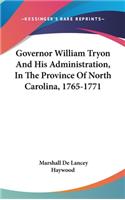 Governor William Tryon And His Administration, In The Province Of North Carolina, 1765-1771: (English)