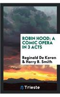 Robin Hood; A Comic Opera in 3 Acts