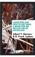 Large Fees and How to Get Them; A Book for the Private Use of Physicians