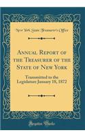 Annual Report of the Treasurer of the State of New York: Transmitted to the Legislature January 18, 1872 (Classic Reprint)