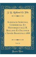 Almanach Agricole, Commercial Et Historique de J. B. Rolland Et Fils Pour l'AnnÃ©e Bissextile 1888, Vol. 22 (Classic Reprint)