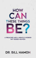 How Can These Things Be?: A Preacher and a Miracle Worker But Denied Heaven!(English)