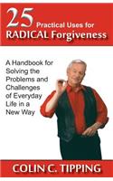 25 Practical Uses for Radical Forgiveness: A Handbook for Solving the Problems and Challenges of Everyday Life in a New Way