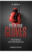 Put On Your Gloves: The Five Battles Every Christian Must Win