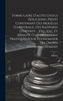 Formulaire D'actes Usuels (Sous Seing Privé) Contenant Des Modèles D'arbitrage, Des Rapports D'experts ... Etc., Etc. Et Annoté D'observations Pratiques Pour Économiser Les Droits D'enregistrement