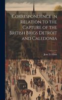 Correspondence in Relation to the Capture of the British Brigs Detroit and Caledonia