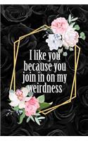 I Like You Because You Join In On My Weirdness: Funny Gag Thank You Gift Black Floral Notebook Blank Lined Journal
