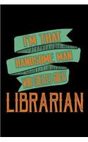 I'm that handsome man who creates great librarian: Notebook - Journal - Diary - 110 Lined pages - 6 x 9 in - 15.24 x 22.86 cm - Doodle Book - Funny Great Gift