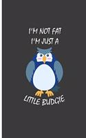 I'm Not Fat I'm Just A Little Budgie