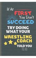 If At First You Don't Succeed Try Doing What Your Wrestling Coach Told You To Do: Wrestle Journal & Sport Notebook Quote - Coach Diary To Write In (110 Lined Pages, 6 x 9 in) For Training - Fight(1 Wrestling Journals)