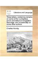 Three Letters, Containing Remarks on Some of the Numberless Errors and Defects in Dugdale's Baronage: And Occasionally on Some Other Authors.