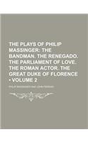 The Plays of Philip Massinger (Volume 2); The Bandman. the Renegado. the Parliament of Love. the Roman Actor. the Great Duke of Florence