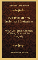 Effects Of Arts, Trades, And Professions: And Of Civic States And Habits Of Living, On Health And Longevity: With Suggestions (1832)