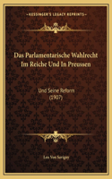 Das Parlamentarische Wahlrecht Im Reiche Und In Preussen: Und Seine Reform (1907)(German)