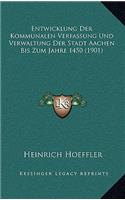 Entwicklung Der Kommunalen Verfassung Und Verwaltung Der Stadt Aachen Bis Zum Jahre 1450 (1901)