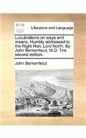 Lucubrations on Ways and Means. Humbly Addressed to the Right Hon. Lord North. by John Berkenhout, M.D. the Second Edition.