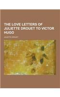 The Love Letters of Juliette Drouet to Victor Hugo