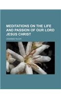 Meditations on the Life and Passion of Our Lord Jesus Christ