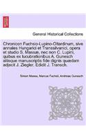 Chronicon Fuchsio-Lupino-Oltardinum, Sive Annales Hungarici Et Transsilvanici, Opera Et Studio S. Massae, NEC Non C. Lupini, Quibus Ex Lucubrationibus A. Gunesch Aliisque Manuscriptis Fide Dignis Quaedam Adjecit J. Ziegler. Edidit J. Transch.