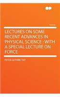 Lectures on Some Recent Advances in Physical Science: With a Special Lecture on Force