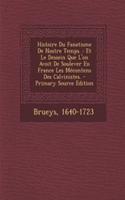 Histoire Du Fanatisme De Nostre Temps.: Et Le Dessein Que L'on Avoit De Soulever En France Les Mécontens Des Calvinistes. - Primary Source Edition