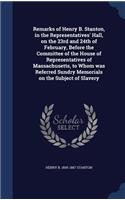 Remarks of Henry B. Stanton, in the Representatives' Hall, on the 23rd and 24th of February, Before the Committee of the House of Representatives of Massachusetts, to Whom was Referred Sundry Memorials on the Subject of Slavery