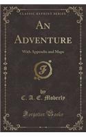 An Adventure: With Appendix and Maps (Classic Reprint)